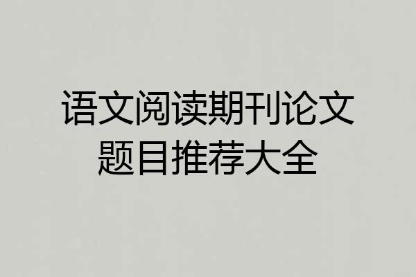 语文阅读期刊论文题目推荐大全