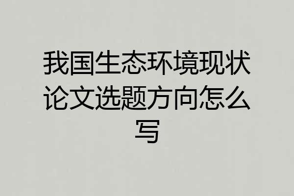 我国生态环境现状论文选题方向怎么写