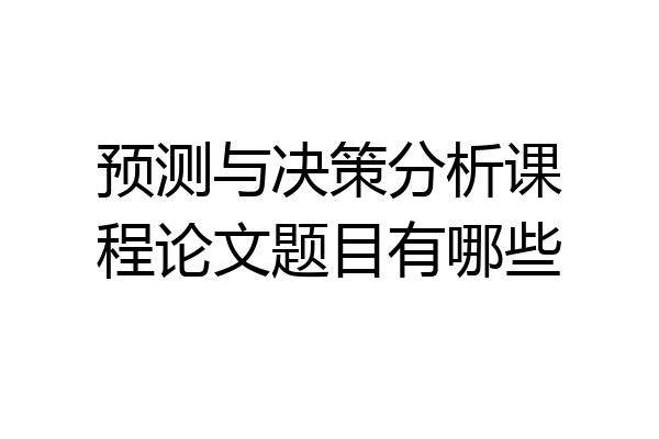 预测与决策分析课程论文题目有哪些