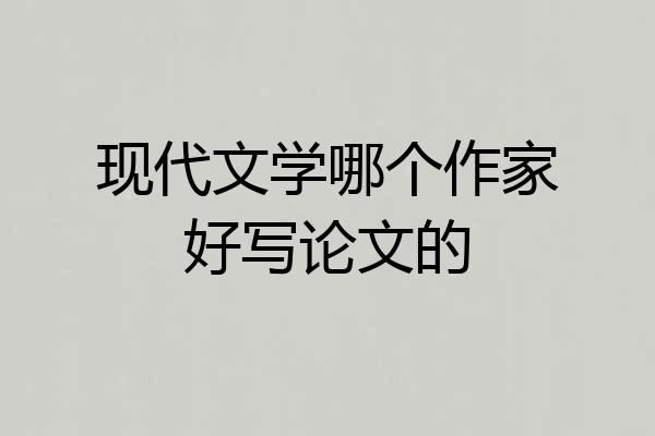 现代文学哪个作家好写论文的