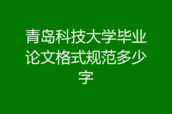青岛科技大学毕业论文格式规范多少字