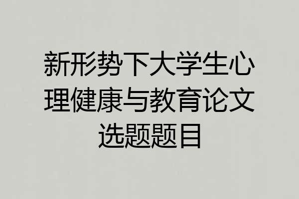 新形势下大学生心理健康与教育论文选题题目