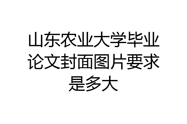 山东农业大学毕业论文封面图片要求是多大