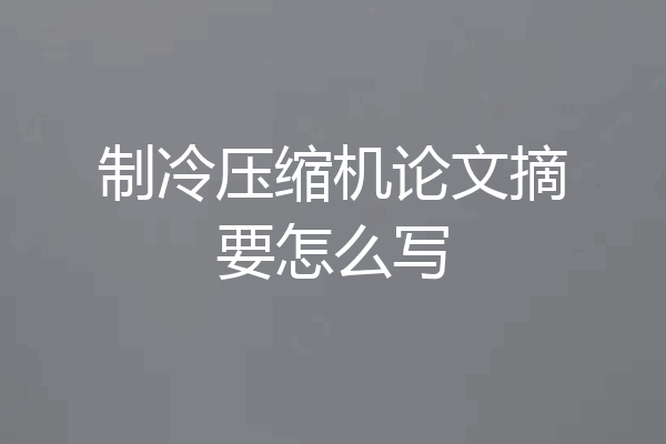 制冷压缩机论文摘要怎么写