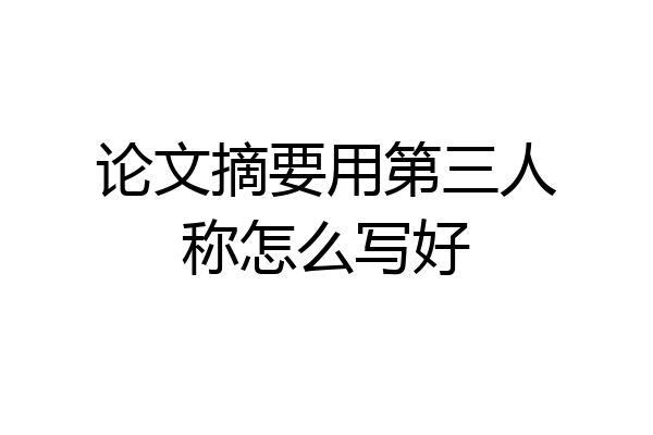 论文摘要用第三人称怎么写好