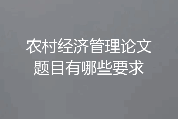 农村经济管理论文题目有哪些要求