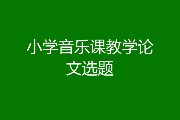 小学音乐课教学论文选题