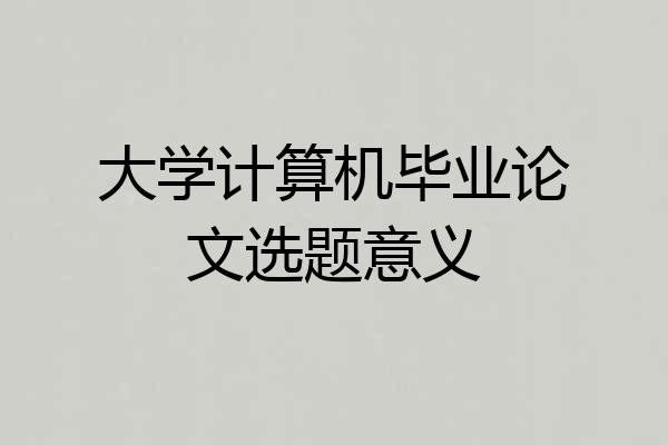 大学计算机毕业论文选题意义