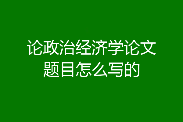 论政治经济学论文题目怎么写的