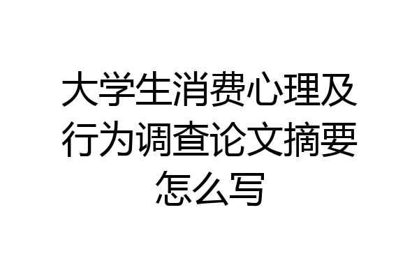 大学生消费心理及行为调查论文摘要怎么写