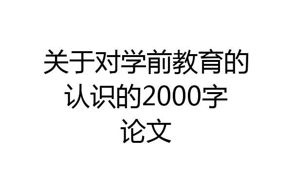 关于对学前教育的认识的2000字论文