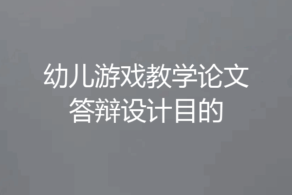 幼儿游戏教学论文答辩设计目的