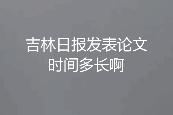 吉林日报发表论文时间多长啊