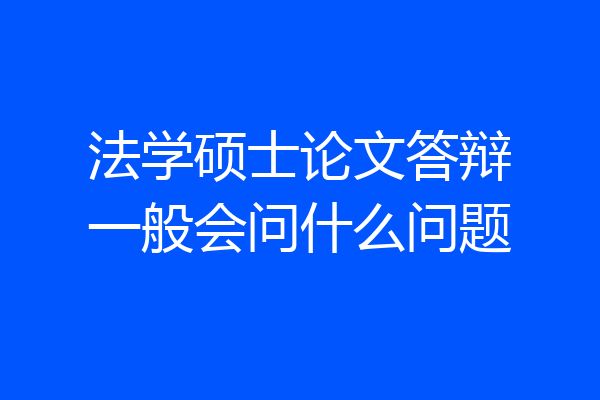 法学硕士论文答辩一般会问什么问题