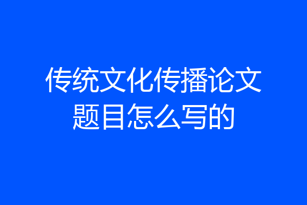 传统文化传播论文题目怎么写的