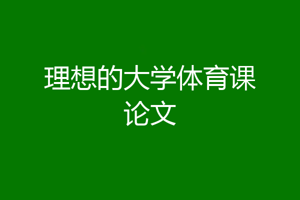 理想的大学体育课论文