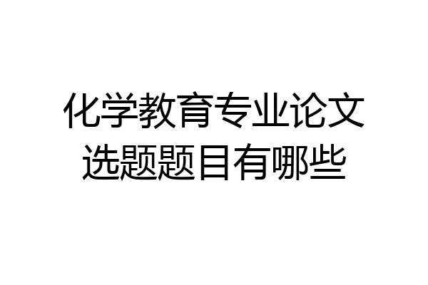 化学教育专业论文选题题目有哪些