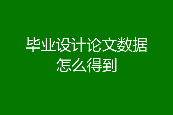 毕业设计论文数据怎么得到