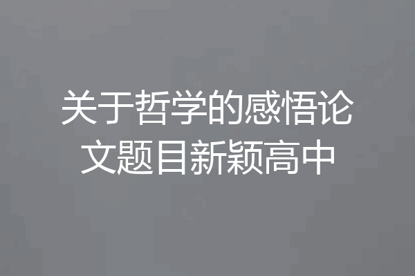 关于哲学的感悟论文题目新颖高中