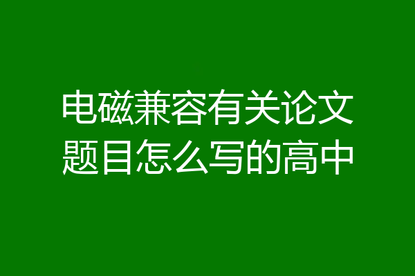 电磁兼容有关论文题目怎么写的高中
