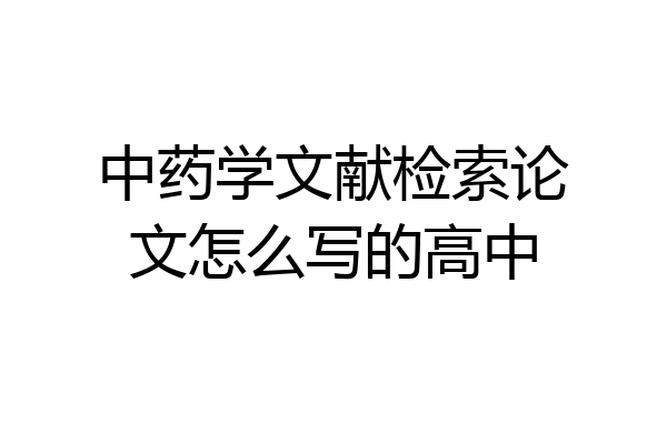中药学文献检索论文怎么写的高中