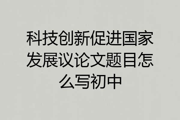 科技创新促进国家发展议论文题目怎么写初中