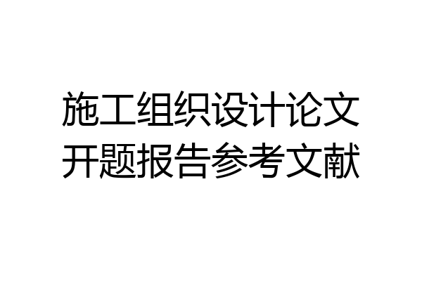 施工组织设计论文开题报告参考文献
