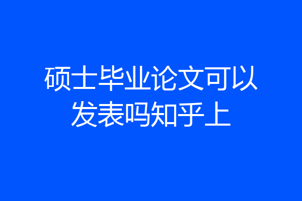 硕士毕业论文可以发表吗知乎上