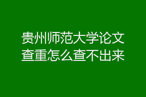 贵州师范大学论文查重怎么查不出来