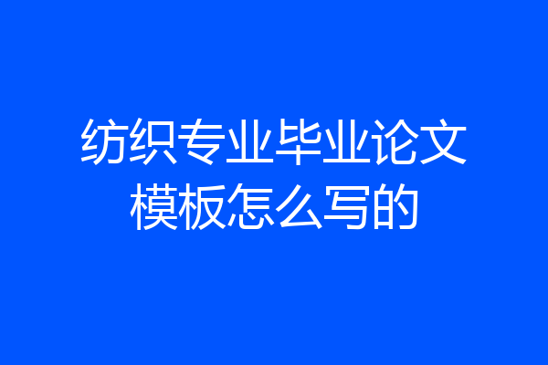 纺织专业毕业论文模板怎么写的