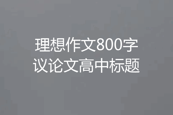 理想作文800字议论文高中标题