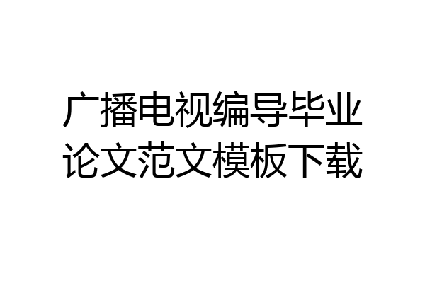 广播电视编导毕业论文范文模板下载