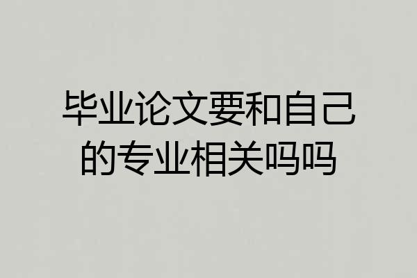 毕业论文要和自己的专业相关吗吗