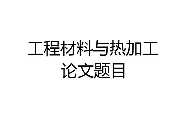 工程材料与热加工论文题目
