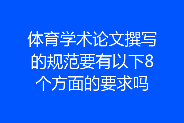 体育学术论文撰写的规范要有以下8个方面的要求吗