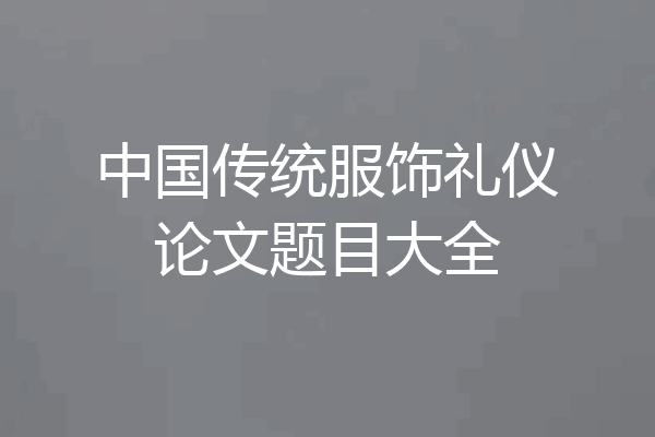 中国传统服饰礼仪论文题目大全