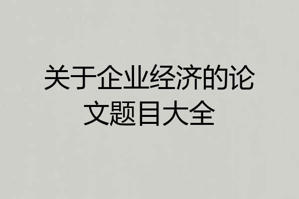 关于企业经济的论文题目大全