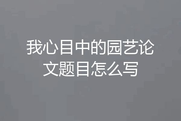 我心目中的园艺论文题目怎么写