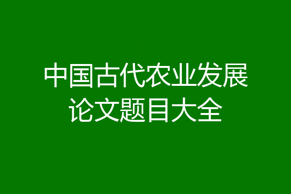 中国古代农业发展论文题目大全