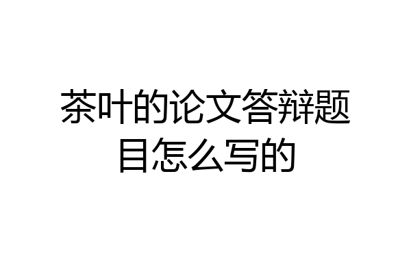 茶叶的论文答辩题目怎么写的