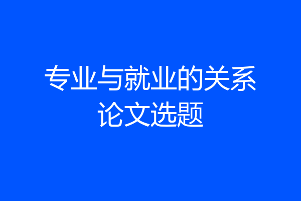 专业与就业的关系论文选题