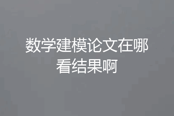 数学建模论文在哪看结果啊