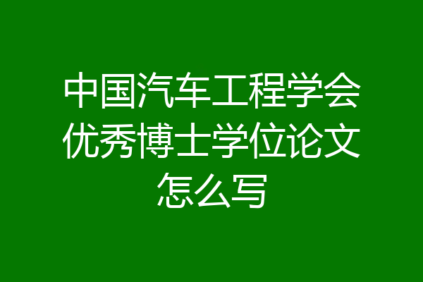 中国汽车工程学会优秀博士学位论文怎么写