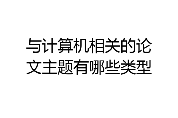 与计算机相关的论文主题有哪些类型