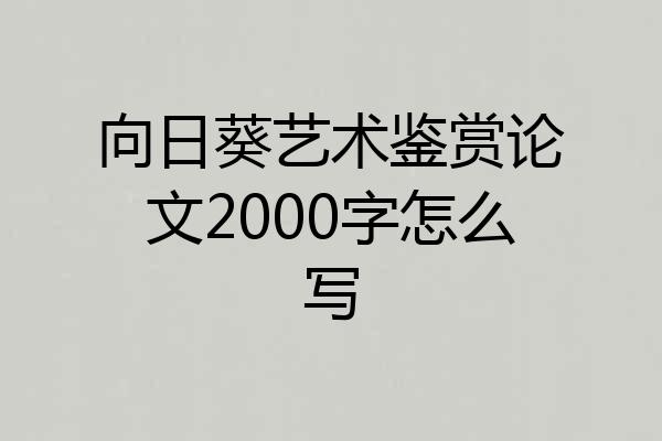 向日葵艺术鉴赏论文2000字怎么写