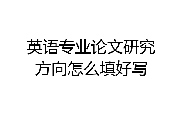 英语专业论文研究方向怎么填好写