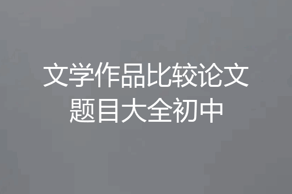 文学作品比较论文题目大全初中