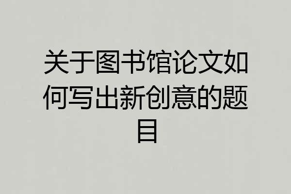 关于图书馆论文如何写出新创意的题目