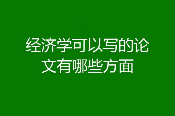 经济学可以写的论文有哪些方面