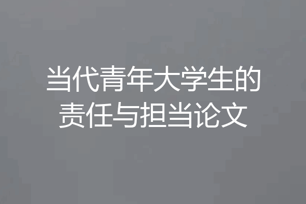 当代青年大学生的责任与担当论文